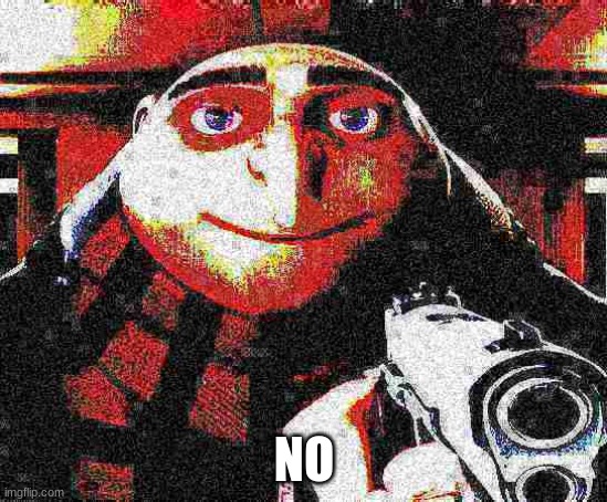 Deep fried Gru gun | NO | image tagged in deep fried gru gun | made w/ Imgflip meme maker