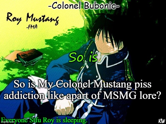 Roy nap ^^ | So is; So is My Colonel Mustang piss addiction like apart of MSMG lore? | image tagged in roy nap | made w/ Imgflip meme maker