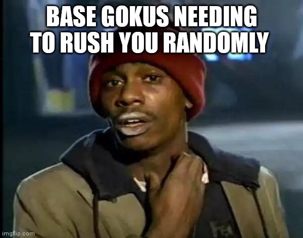 Y'all Got Any More Of That | BASE GOKUS NEEDING TO RUSH YOU RANDOMLY | image tagged in memes,y'all got any more of that | made w/ Imgflip meme maker