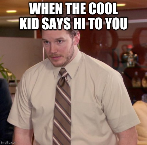 so true | WHEN THE COOL KID SAYS HI TO YOU | image tagged in memes,afraid to ask andy | made w/ Imgflip meme maker