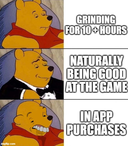 Best,Better, Blurst | GRINDING FOR 10 + HOURS; NATURALLY BEING GOOD AT THE GAME; IN APP PURCHASES | image tagged in best better blurst | made w/ Imgflip meme maker