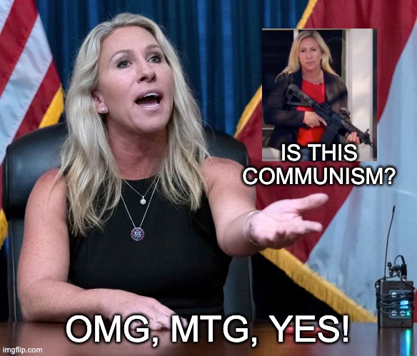 Marjorie Taylor Greene is this the holocaust | IS THIS COMMUNISM? OMG, MTG, YES! | image tagged in marjorie taylor greene is this the holocaust | made w/ Imgflip meme maker