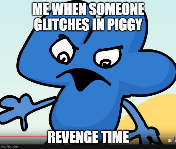 YOU DID BFB WHILE I WAS GONE?!?!?! |  ME WHEN SOMEONE GLITCHES IN PIGGY; REVENGE TIME | image tagged in you did bfb while i was gone | made w/ Imgflip meme maker