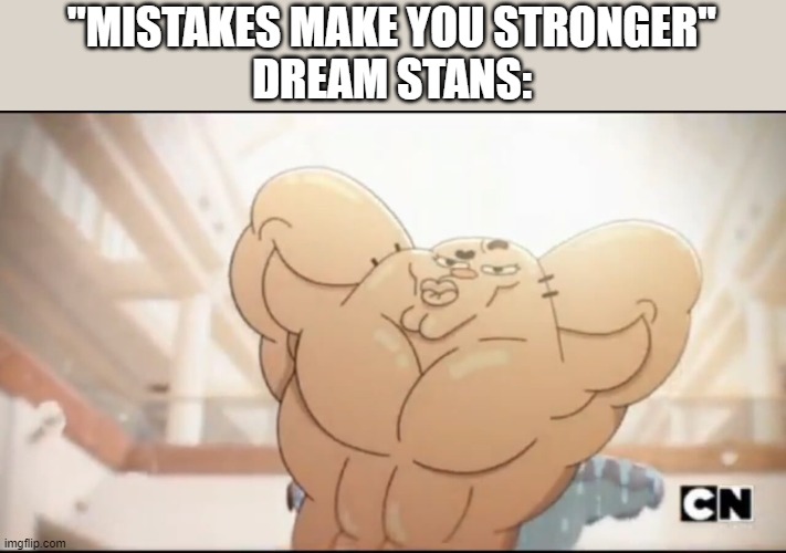 Why? | "MISTAKES MAKE YOU STRONGER''
DREAM STANS: | image tagged in dream smp | made w/ Imgflip meme maker