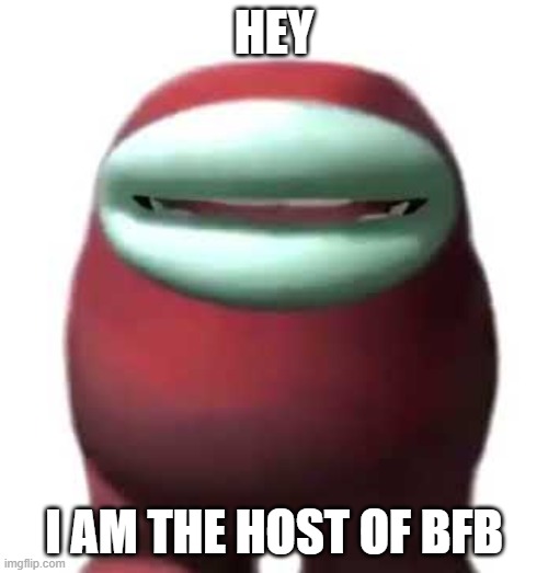 Amogus Sussy | HEY; I AM THE HOST OF BFB | image tagged in amogus sussy | made w/ Imgflip meme maker