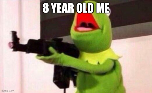 8 YEAR OLD ME | image tagged in kermit the frog,funny,memes | made w/ Imgflip meme maker