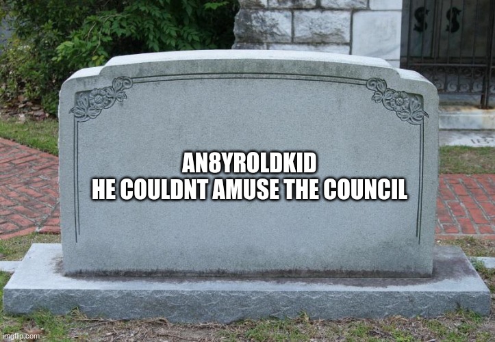 Gravestone | AN8YROLDKID
HE COULDNT AMUSE THE COUNCIL | image tagged in gravestone | made w/ Imgflip meme maker