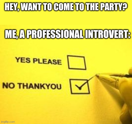 introvert | HEY, WANT TO COME TO THE PARTY? ME, A PROFESSIONAL INTROVERT: | image tagged in no thank you | made w/ Imgflip meme maker