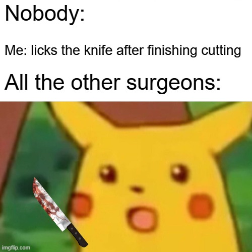 Surprised Pikachu | Nobody:; Me: licks the knife after finishing cutting; All the other surgeons: | image tagged in memes,surprised pikachu | made w/ Imgflip meme maker