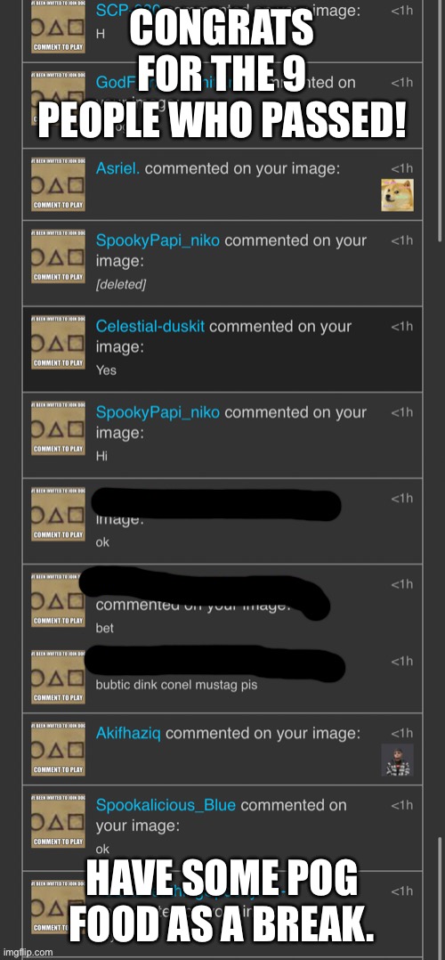 CONGRATS FOR THE 9 PEOPLE WHO PASSED! HAVE SOME POG FOOD AS A BREAK. | image tagged in doge game cinny has died | made w/ Imgflip meme maker
