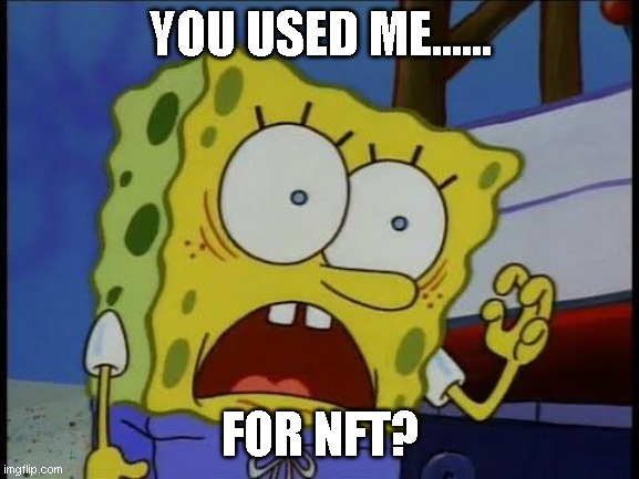You used me spongebob | YOU USED ME...... FOR NFT? | image tagged in you used me spongebob,spongebob,nft,memes | made w/ Imgflip meme maker