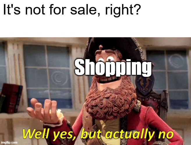 Well Yes, But Actually No Meme | It's not for sale, right? Shopping | image tagged in memes,well yes but actually no | made w/ Imgflip meme maker