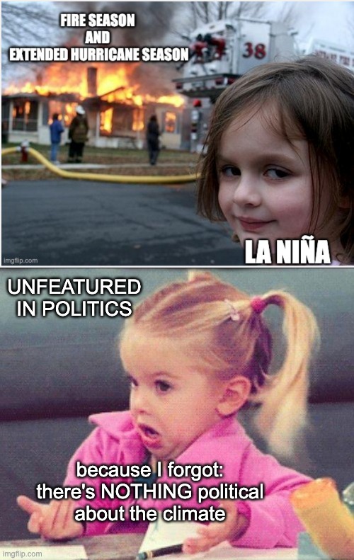 Next one will be more pointed, I guess | UNFEATURED IN POLITICS; because I forgot:
there's NOTHING political
about the climate | image tagged in i dont know girl,disaster girl,climate change,fires,hurricane | made w/ Imgflip meme maker
