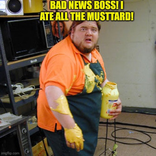 Dickie Chill's new job! | BAD NEWS BOSS! I ATE ALL THE MUSTTARD! | image tagged in mustard man,new job,hotdog,salesman,mustard | made w/ Imgflip meme maker