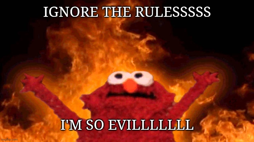 elmo fire | IGNORE THE RULESSSSS I'M SO EVILLLLLLL | image tagged in elmo fire | made w/ Imgflip meme maker