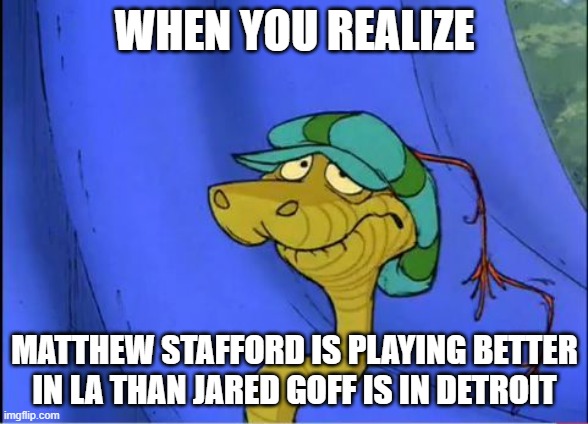 Sir Hiss Disappointment NFL | WHEN YOU REALIZE; MATTHEW STAFFORD IS PLAYING BETTER IN LA THAN JARED GOFF IS IN DETROIT | image tagged in sir hiss disappointment,funny memes,nfl memes,disney | made w/ Imgflip meme maker