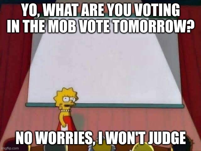 Lisa Simpson Speech |  YO, WHAT ARE YOU VOTING IN THE MOB VOTE TOMORROW? NO WORRIES, I WON'T JUDGE | image tagged in lisa simpson speech,minecrafter,questions | made w/ Imgflip meme maker