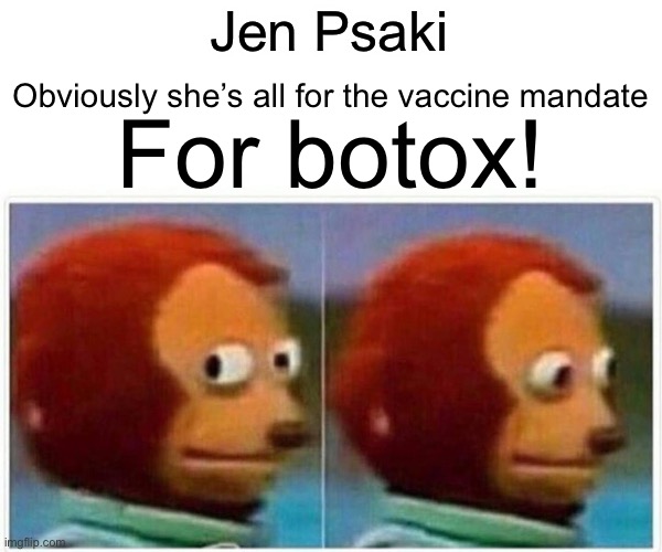 Monkey Puppet Meme | Jen Psaki; For botox! Obviously she’s all for the vaccine mandate | image tagged in memes,monkey puppet,stupid liberals,political meme,funny,so true | made w/ Imgflip meme maker