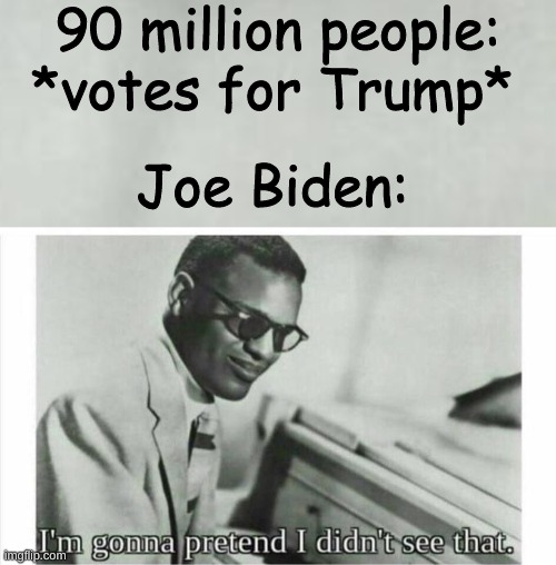 Biden didn't get hardly any votes. 80 Million my *beep* | 90 million people:; *votes for Trump*; Joe Biden: | image tagged in im gonna pretend i didnt see that | made w/ Imgflip meme maker