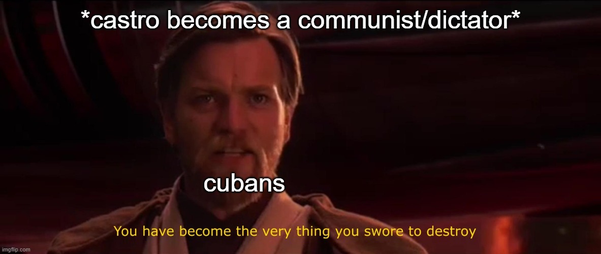 You've Become The Very Thing You've Sworn To Destroy. | *castro becomes a communist/dictator*; cubans | image tagged in you've become the very thing you've sworn to destroy | made w/ Imgflip meme maker