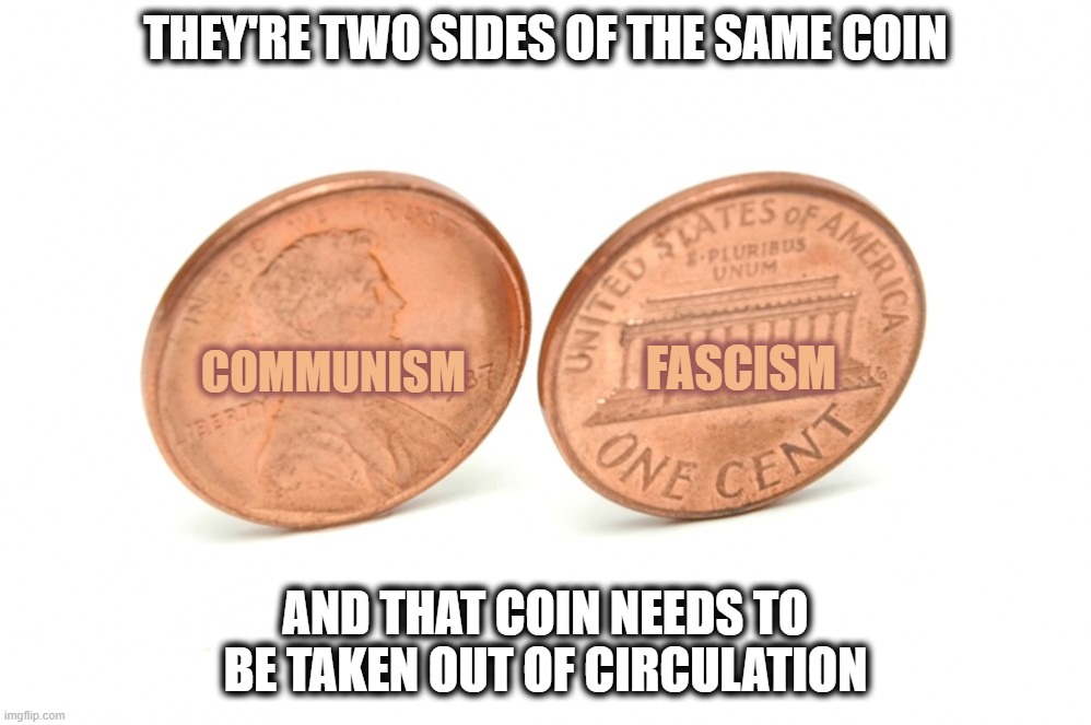 coins | THEY'RE TWO SIDES OF THE SAME COIN; COMMUNISM; FASCISM; AND THAT COIN NEEDS TO BE TAKEN OUT OF CIRCULATION | image tagged in coins | made w/ Imgflip meme maker