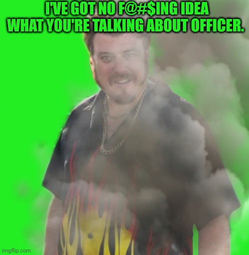 I'VE GOT NO F@#$ING IDEA WHAT YOU'RE TALKING ABOUT OFFICER. | made w/ Imgflip meme maker