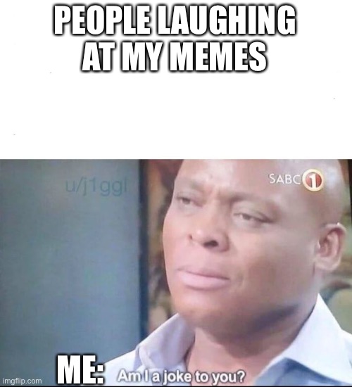 My memes aren’t even funny | PEOPLE LAUGHING AT MY MEMES; ME: | image tagged in am i a joke to you,memes,followers | made w/ Imgflip meme maker