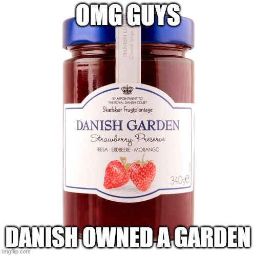 OMG GUYS; DANISH OWNED A GARDEN | made w/ Imgflip meme maker