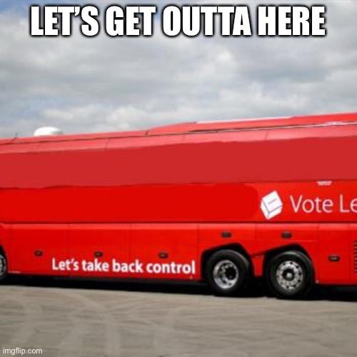 Brexit Bus | LET’S GET OUTTA HERE | image tagged in brexit bus,leave | made w/ Imgflip meme maker