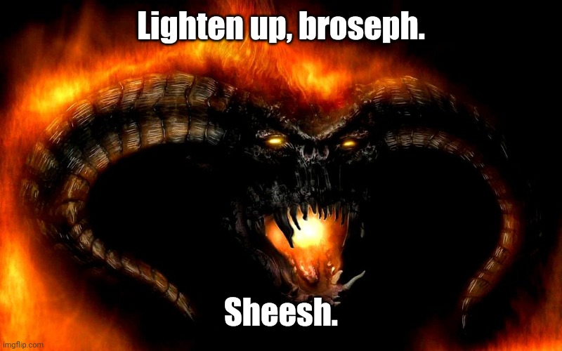Lighten up, broseph. Sheesh. | image tagged in balrog sez | made w/ Imgflip meme maker