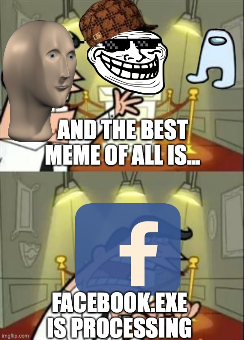 The Facebook Meme | AND THE BEST MEME OF ALL IS... FACEBOOK.EXE IS PROCESSING | image tagged in memes,this is where i'd put my trophy if i had one | made w/ Imgflip meme maker