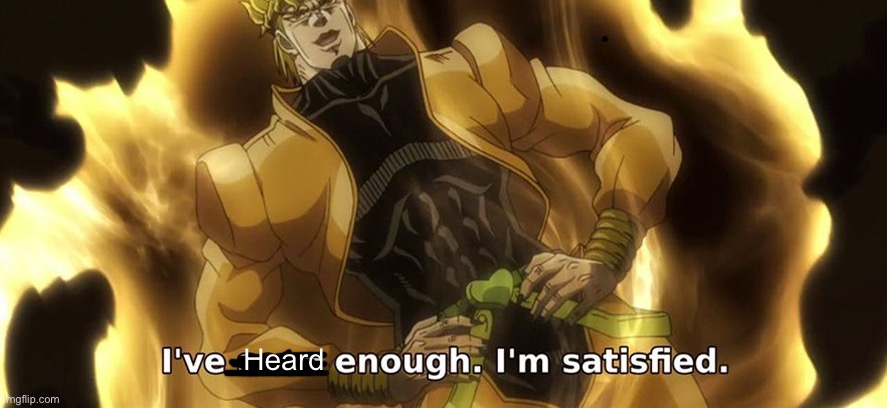 I've seen enough i'm satisfied. | Heard | image tagged in i've seen enough i'm satisfied | made w/ Imgflip meme maker