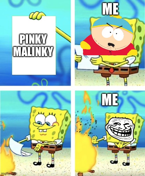 my opinion | ME; PINKY MALINKY; ME | image tagged in spongebob burning paper,south park | made w/ Imgflip meme maker
