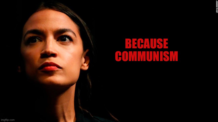 ocasio-cortez super genius | BECAUSE COMMUNISM | image tagged in ocasio-cortez super genius | made w/ Imgflip meme maker