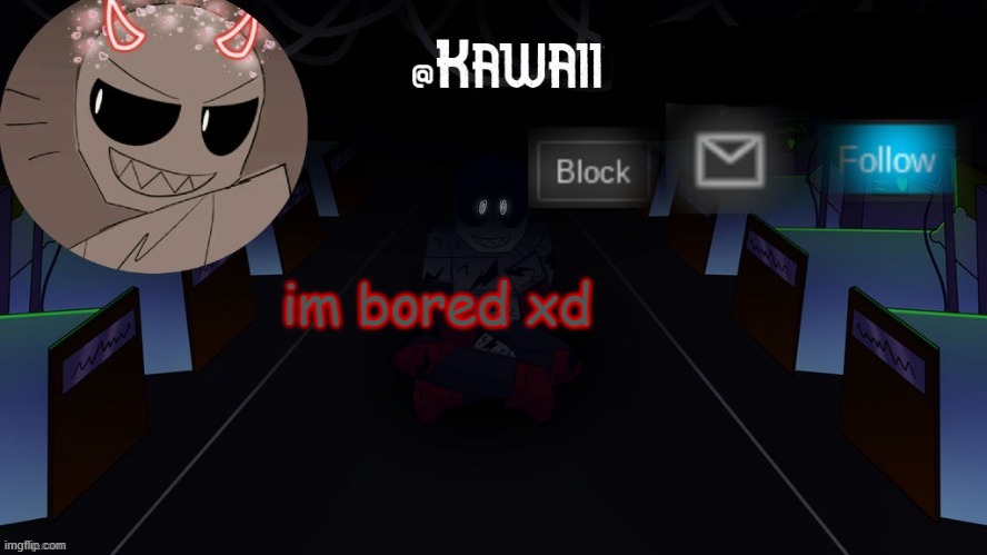 ;_; | im bored xd | image tagged in kawaii's austin temp bc i love both austin and eteled | made w/ Imgflip meme maker