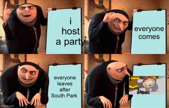 Grus party plan | i host a party; everyone comes; everyone leaves after South Park | image tagged in memes,gru's plan | made w/ Imgflip meme maker