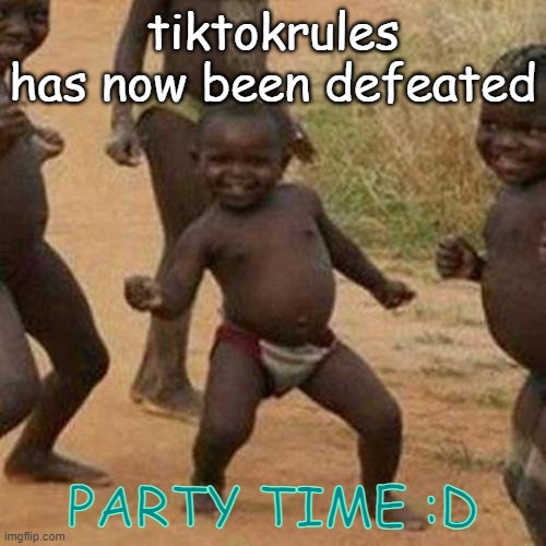 Third World Success Kid | tiktokrules has now been defeated; PARTY TIME :D | image tagged in memes,third world success kid | made w/ Imgflip meme maker