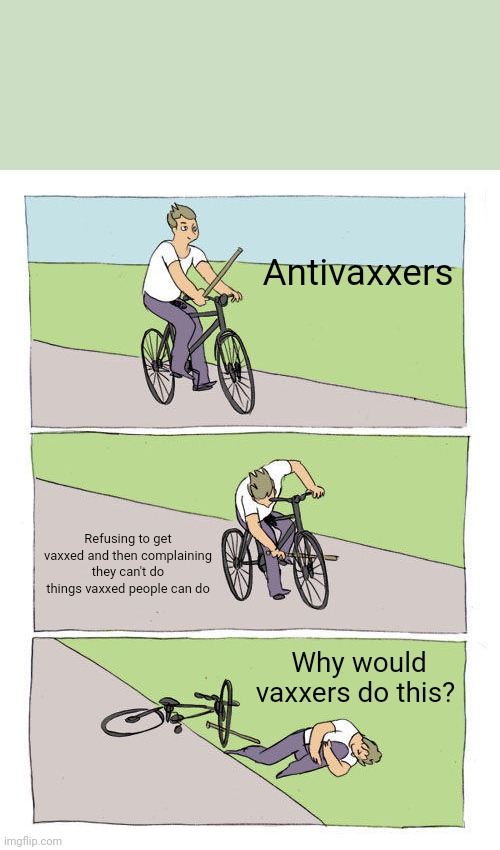 Bike Fall Meme | Antivaxxers; Refusing to get vaxxed and then complaining they can't do things vaxxed people can do; Why would vaxxers do this? | image tagged in memes,bike fall | made w/ Imgflip meme maker
