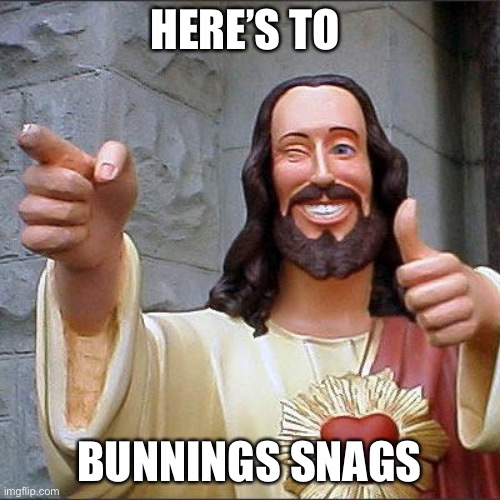 Bunnings snags | HERE’S TO; BUNNINGS SNAGS | image tagged in memes,buddy christ | made w/ Imgflip meme maker