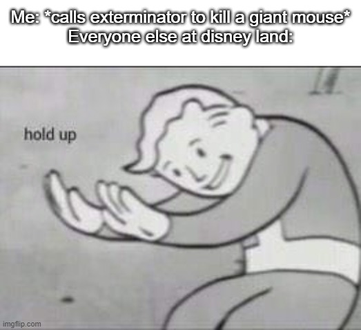 m | Me: *calls exterminator to kill a giant mouse*
Everyone else at disney land: | image tagged in fallout hold up,exterminator,disney land | made w/ Imgflip meme maker