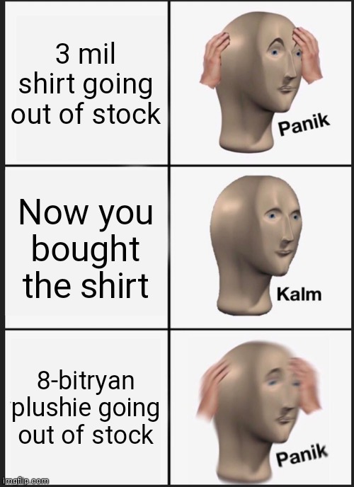 Panik Kalm Panik Meme | 3 mil shirt going out of stock; Now you bought the shirt; 8-bitryan plushie going out of stock | image tagged in memes,panik kalm panik | made w/ Imgflip meme maker