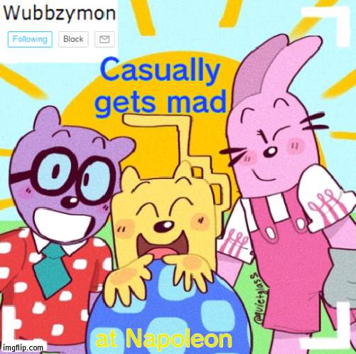 Check my newest comment | Casually gets mad; at Napoleon | image tagged in wubbzymon's wubbtastic template | made w/ Imgflip meme maker