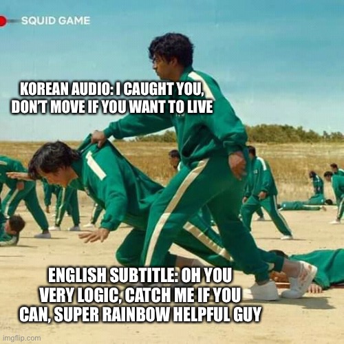 Squid game subtitles | KOREAN AUDIO: I CAUGHT YOU, DON’T MOVE IF YOU WANT TO LIVE; ENGLISH SUBTITLE: OH YOU VERY LOGIC, CATCH ME IF YOU CAN, SUPER RAINBOW HELPFUL GUY | image tagged in squid game | made w/ Imgflip meme maker