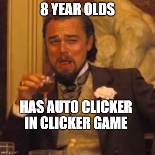 Laughing Leo Meme | 8 YEAR OLDS; HAS AUTO CLICKER IN CLICKER GAME | image tagged in memes,laughing leo | made w/ Imgflip meme maker