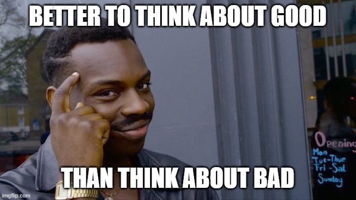 Roll Safe Think About It Meme | BETTER TO THINK ABOUT GOOD THAN THINK ABOUT BAD | image tagged in memes,roll safe think about it | made w/ Imgflip meme maker