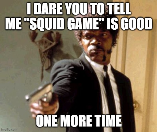I see why people talk, but not why they like | I DARE YOU TO TELL ME "SQUID GAME" IS GOOD; ONE MORE TIME | image tagged in memes,say that again i dare you | made w/ Imgflip meme maker