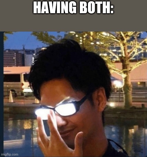 Anime glasses | HAVING BOTH: | image tagged in anime glasses | made w/ Imgflip meme maker