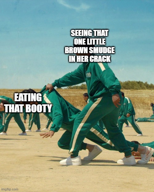 That's a No Go | SEEING THAT ONE LITTLE BROWN SMUDGE IN HER CRACK; EATING THAT BOOTY | image tagged in squid game save | made w/ Imgflip meme maker