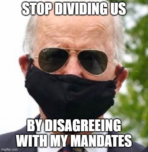 Biden mask | STOP DIVIDING US; BY DISAGREEING WITH MY MANDATES | image tagged in biden mask | made w/ Imgflip meme maker