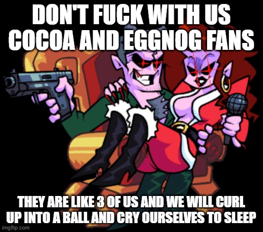 DON'T FUCK WITH US COCOA AND EGGNOG FANS; THEY ARE LIKE 3 OF US AND WE WILL CURL UP INTO A BALL AND CRY OURSELVES TO SLEEP | made w/ Imgflip meme maker